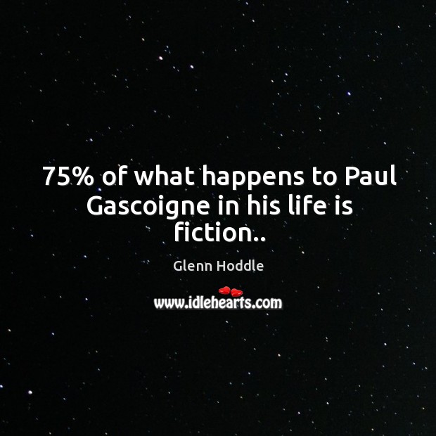75% of what happens to Paul Gascoigne in his life is fiction.. Glenn Hoddle Picture Quote