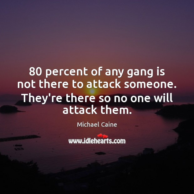 80 percent of any gang is not there to attack someone. They’re there Michael Caine Picture Quote
