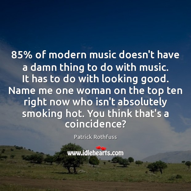 85% of modern music doesn’t have a damn thing to do with music. Patrick Rothfuss Picture Quote