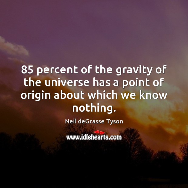 85 percent of the gravity of the universe has a point of origin Neil deGrasse Tyson Picture Quote