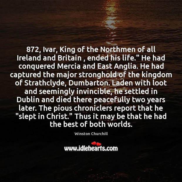 872, Ivar, King of the Northmen of all Ireland and Britain , ended his 