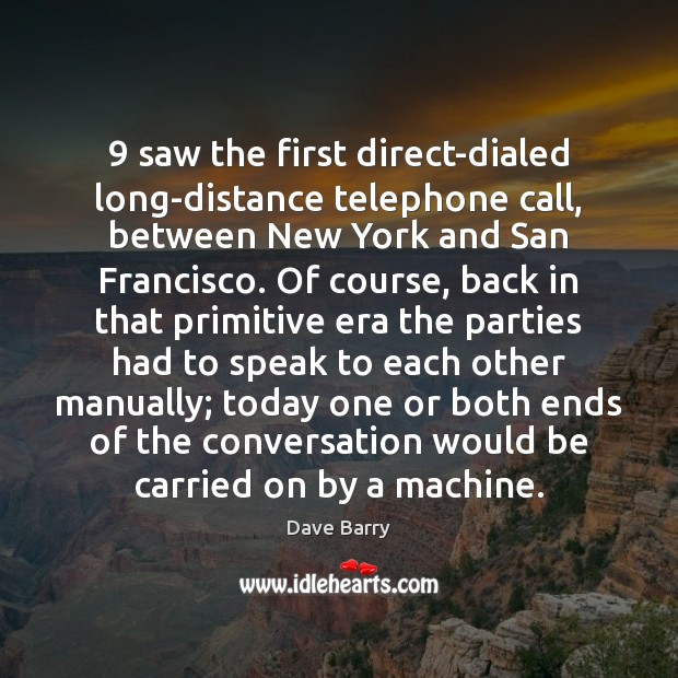 9 saw the first direct-dialed long-distance telephone call, between New York and San Dave Barry Picture Quote