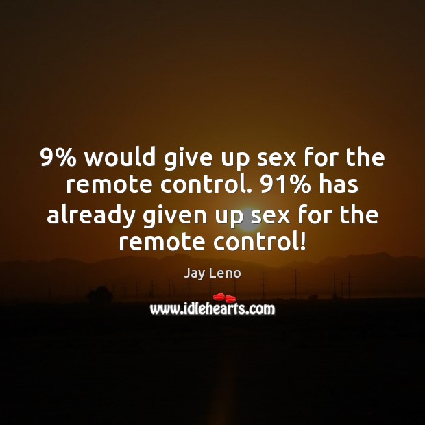 9% would give up sex for the remote control. 91% has already given up Image