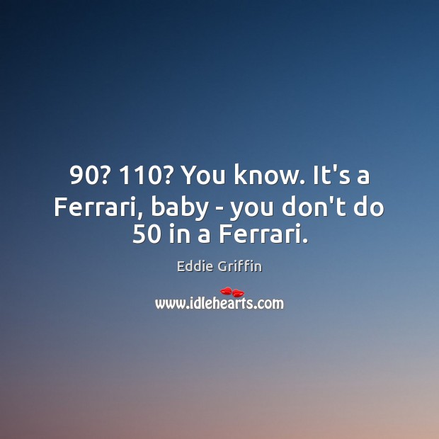 90? 110? You know. It’s a Ferrari, baby – you don’t do 50 in a Ferrari. Eddie Griffin Picture Quote