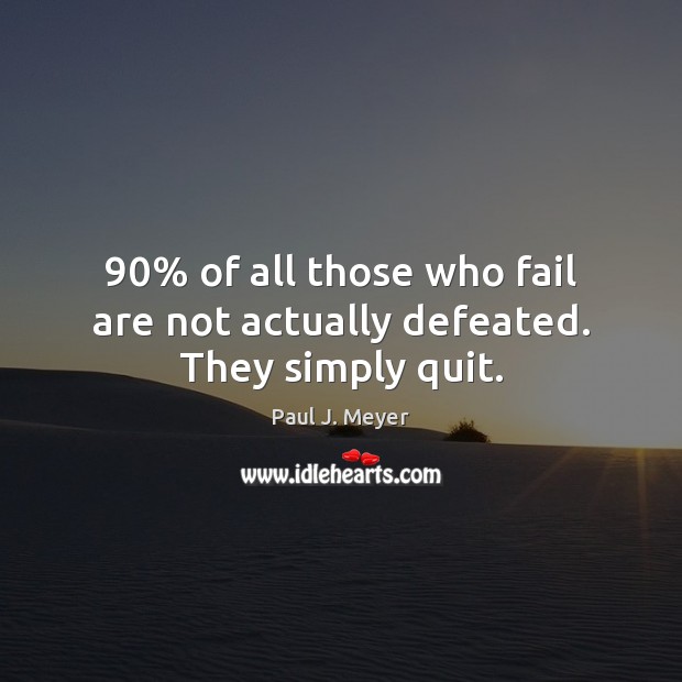 90% of all those who fail are not actually defeated. They simply quit. Paul J. Meyer Picture Quote