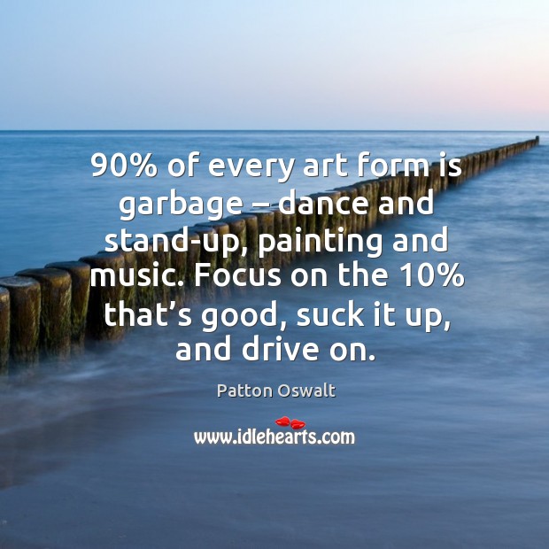 90% of every art form is garbage – dance and stand-up, painting and music. Patton Oswalt Picture Quote