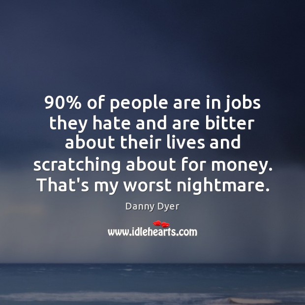 90% of people are in jobs they hate and are bitter about their 