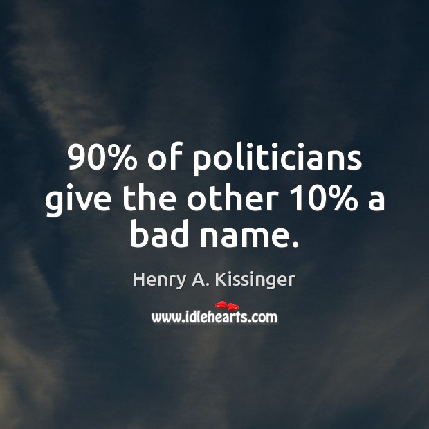 90% of politicians give the other 10% a bad name. Henry A. Kissinger Picture Quote