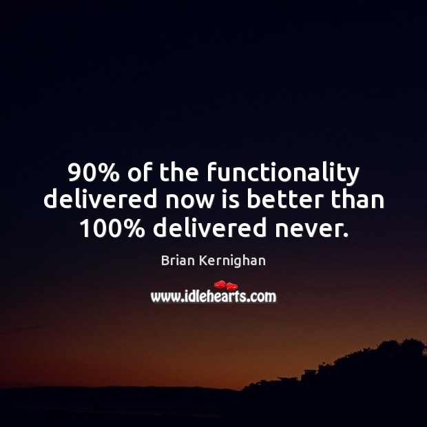90% of the functionality delivered now is better than 100% delivered never. Brian Kernighan Picture Quote