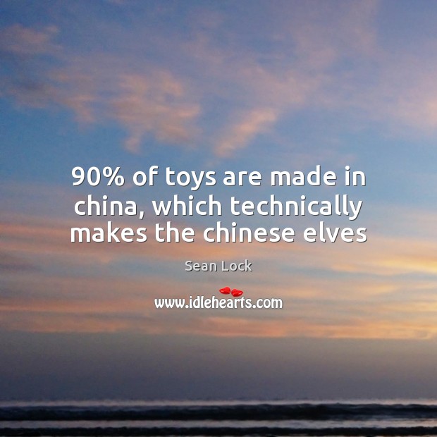 90% of toys are made in china, which technically makes the chinese elves Sean Lock Picture Quote