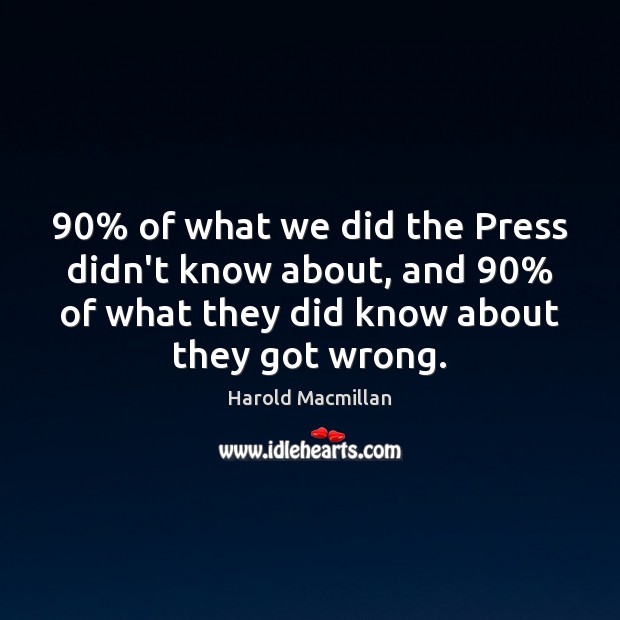 90% of what we did the Press didn’t know about, and 90% of what Harold Macmillan Picture Quote