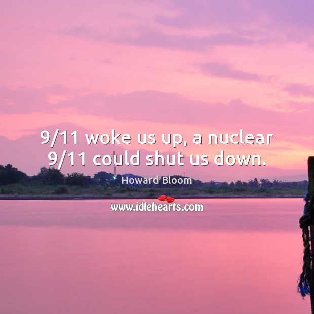9/11 woke us up, a nuclear 9/11 could shut us down. Howard Bloom Picture Quote