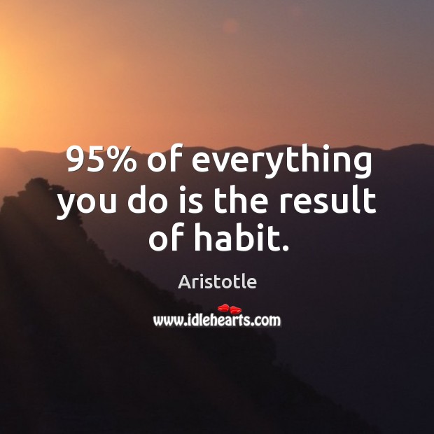 95% of everything you do is the result of habit. Aristotle Picture Quote