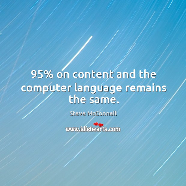95% on content and the computer language remains the same. Steve McConnell Picture Quote