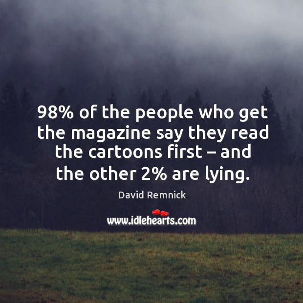 98% of the people who get the magazine say they read the cartoons first David Remnick Picture Quote