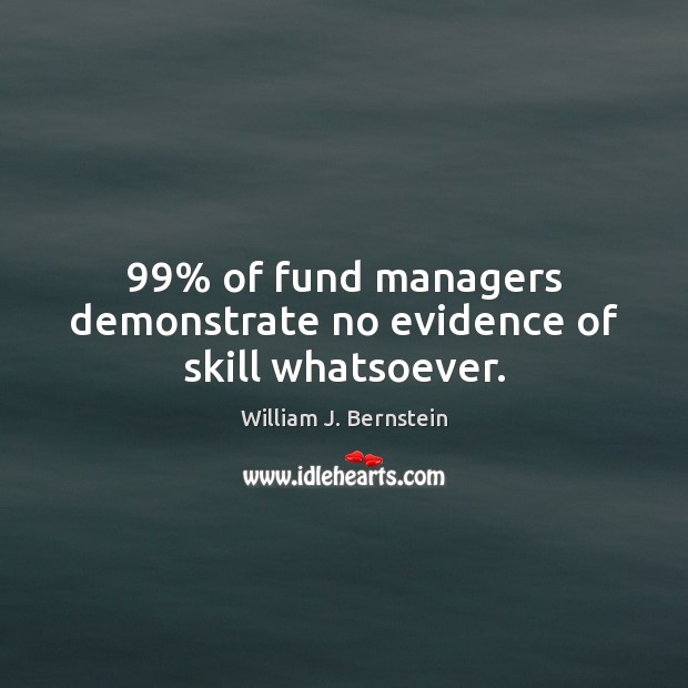 99% of fund managers demonstrate no evidence of skill whatsoever. William J. Bernstein Picture Quote