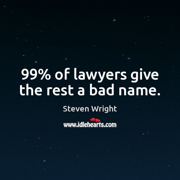 99% of lawyers give the rest a bad name. Steven Wright Picture Quote