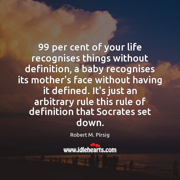 99 per cent of your life recognises things without definition, a baby recognises Robert M. Pirsig Picture Quote