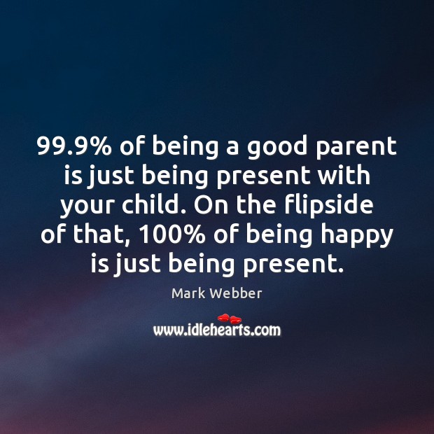 99.9% of being a good parent is just being present with your child. 