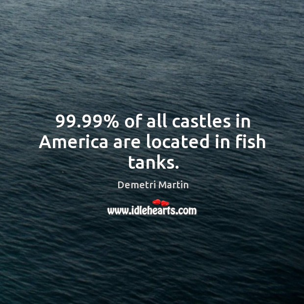 99.99% of all castles in America are located in fish tanks. Demetri Martin Picture Quote