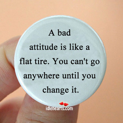 A bad attitude is like a flat tire. You can’t go. Image