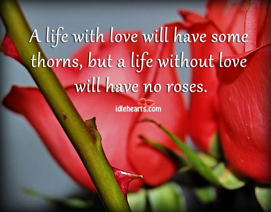 A life with love will have some thorns, but a life without. Image