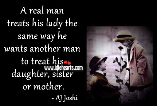 A real man treats his lady the same way as his daughter. AJ Joshi Picture Quote