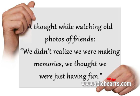 A thought while watching old photos of friends. Image