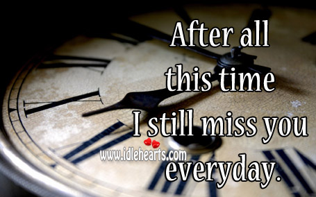 After all this time I still miss you everyday. Miss You Quotes Image