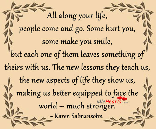 All along your life, people come and go. Karen Salmansohn Picture Quote