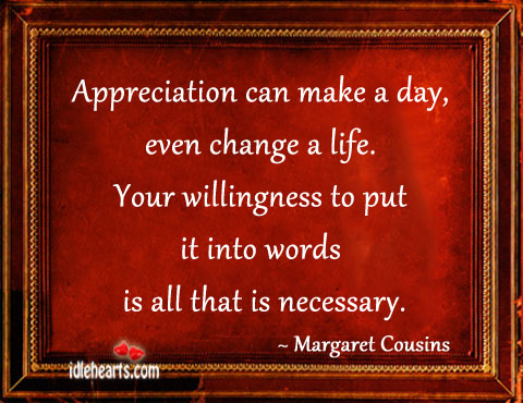 Appreciation can make a day, even change a life. Margaret Cousins Picture Quote