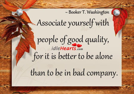 Associate yourself with people of good quality. Booker T. Washington Picture Quote