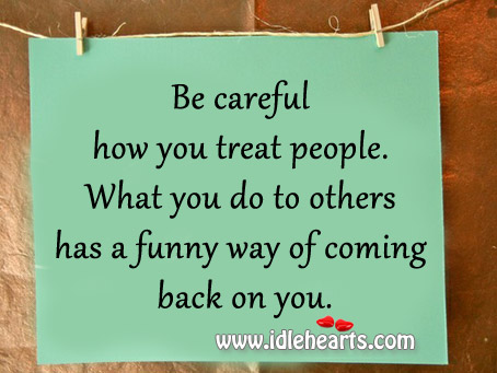 What you do to others has a funny way of coming back on you. Image