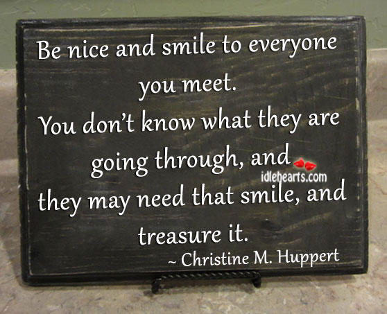 Be nice and smile to everyone you meet. Christine M. Huppert Picture Quote