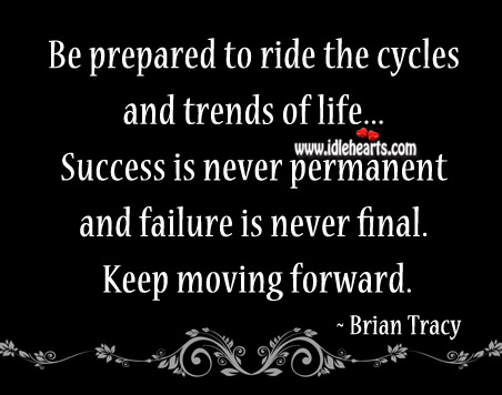 Be prepared to ride the cycles and trends of life. 