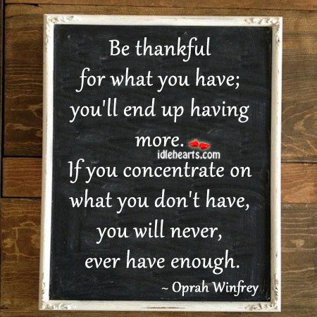 Be thankful for what you have;  you’ll end up having more. Oprah Winfrey Picture Quote