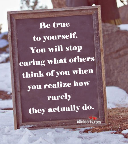 Be true to yourself. You will stop caring what others. Image