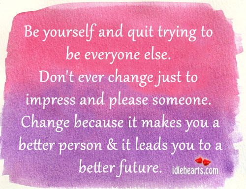 Be yourself and quit trying to be everyone else. Image