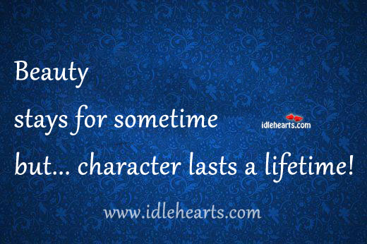 Beauty stays for sometime but… Character lasts a lifetime! Image