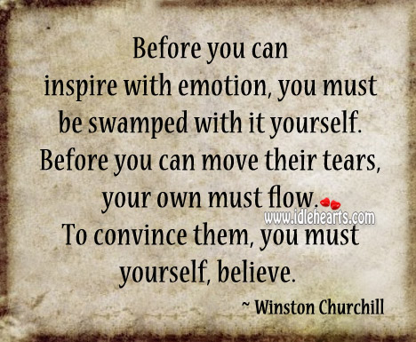 Before you can inspire with emotion, you must be swamped with it yourself. Image