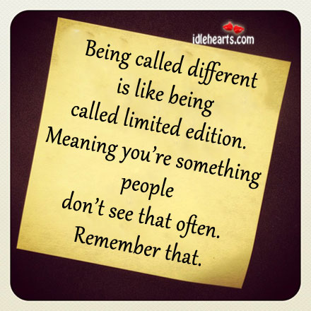 Being called different is like being called limited edition. Image