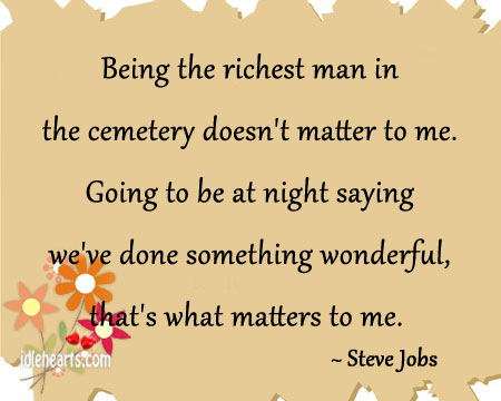 Being the richest man in the cemetery doesn’t matter to me. Steve Jobs Picture Quote