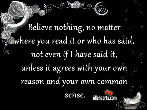 Believe nothing, no matter where you read it or who has said.. Image