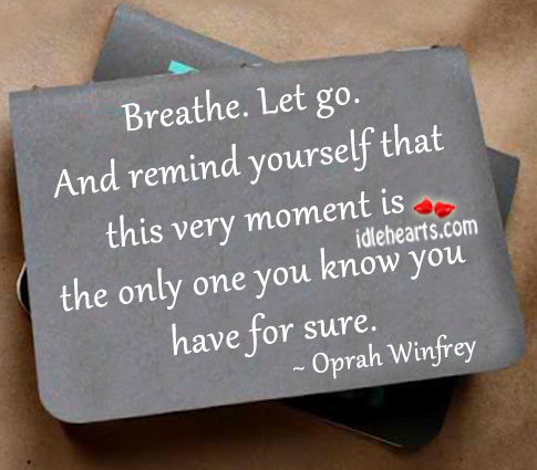 Breathe. Let go. And remind yourself that this moment Oprah Winfrey Picture Quote