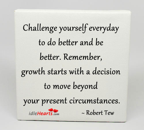 Challenge yourself everyday to do better and be better. Challenge Quotes Image