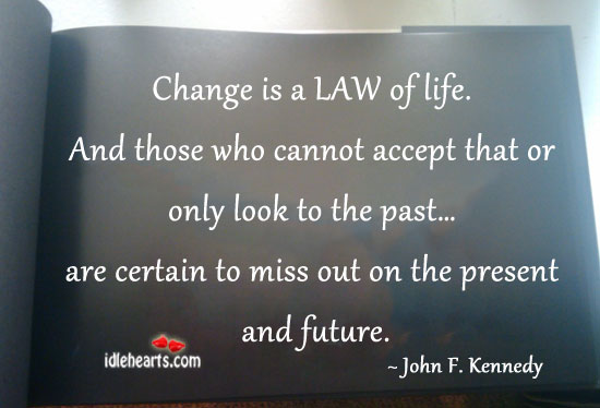 Change is a law of life. John F. Kennedy Picture Quote