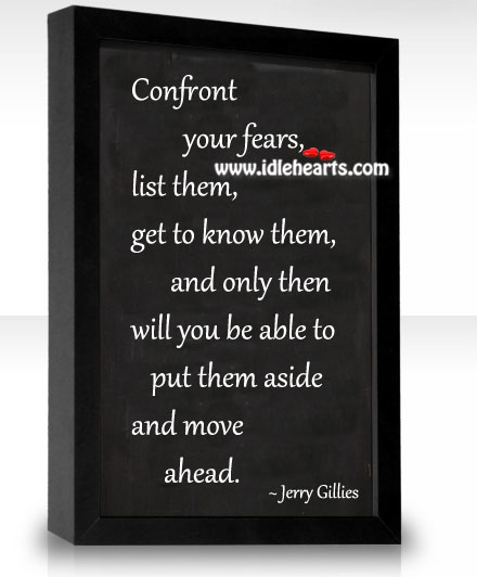 Confront your fears, list them, get to know them. Jerry Gillies Picture Quote
