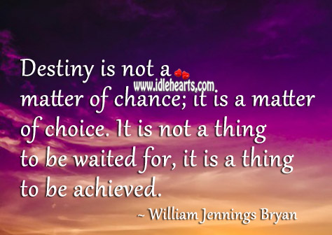 Destiny is not a matter of chance; it is a matter of choice. William Jennings Bryan Picture Quote