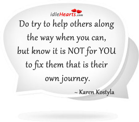 Do try to help others along the way when you can. Karen Kostyla Picture Quote