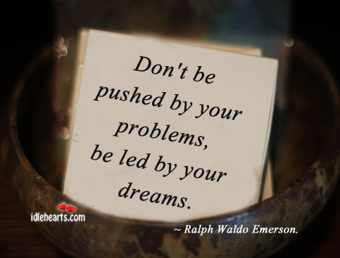 Don’t be pushed by your problems, be led by your dreams. Ralph Waldo Emerson Picture Quote